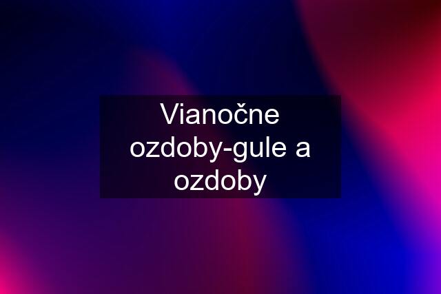 Vianočne ozdoby-gule a ozdoby