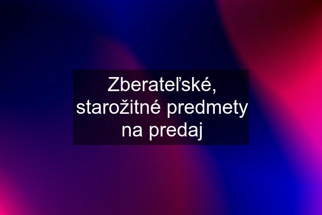 Zberateľské, starožitné predmety na predaj