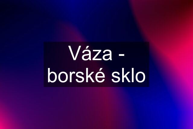 Váza - borské sklo