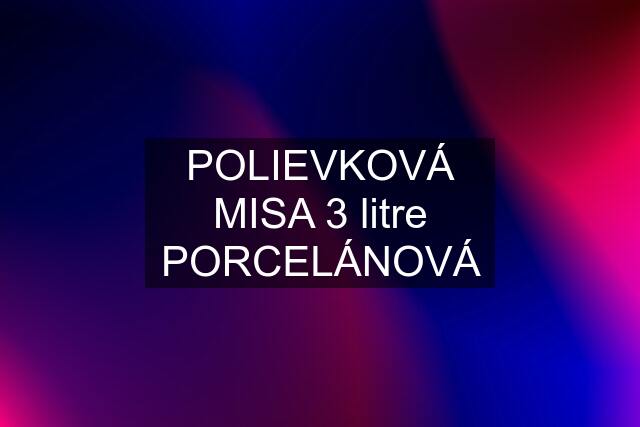 POLIEVKOVÁ MISA 3 litre PORCELÁNOVÁ