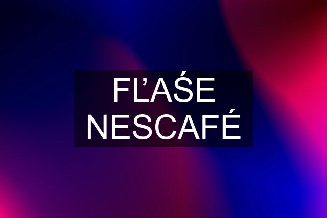 FĽAŚE NESCAFÉ