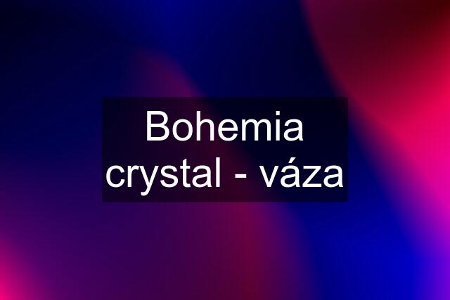 Bohemia crystal - váza