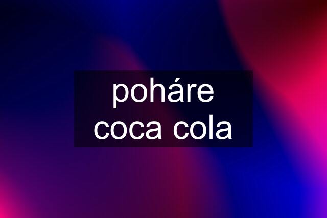 poháre coca cola