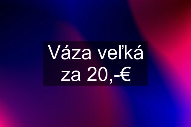 Váza veľká za 20,-€