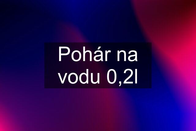 Pohár na vodu 0,2l