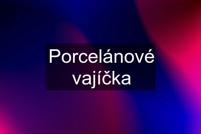 Porcelánové vajíčka