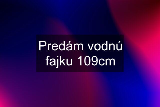 Predám vodnú fajku 109cm