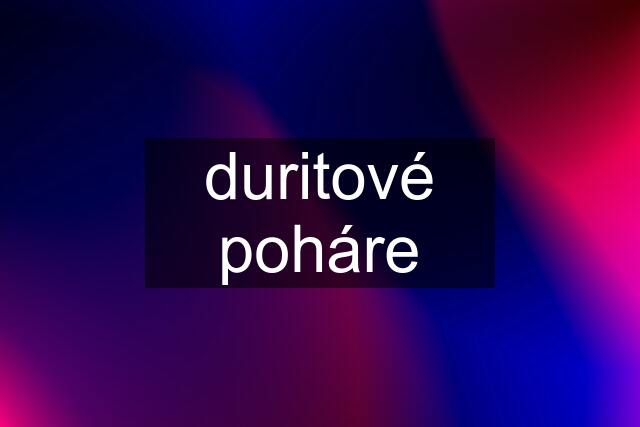 duritové poháre