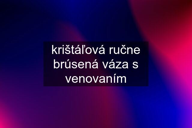 krištáľová ručne brúsená váza s venovaním