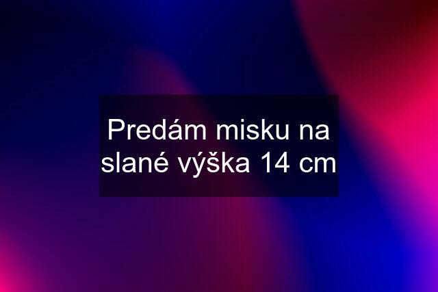 Predám misku na slané výška 14 cm