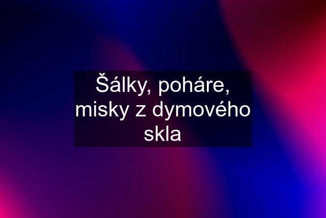 Šálky, poháre, misky z dymového skla