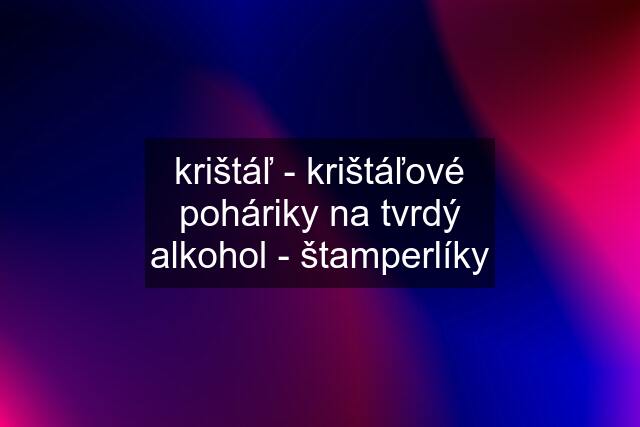 krištáľ - krištáľové poháriky na tvrdý alkohol - štamperlíky