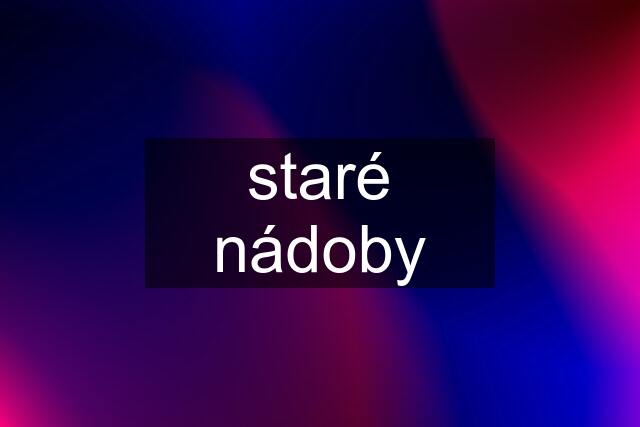 staré nádoby