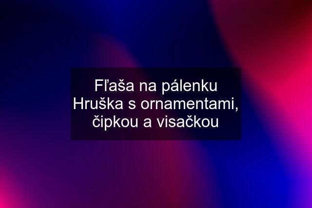 Fľaša na pálenku Hruška s ornamentami, čipkou a visačkou