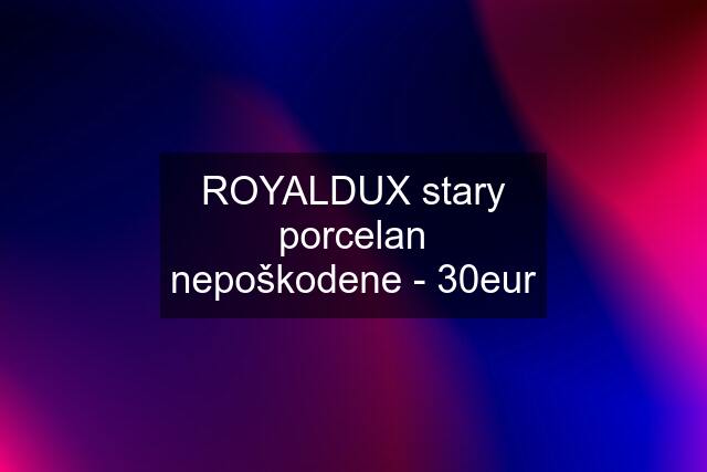 ROYALDUX stary porcelan nepoškodene - 30eur