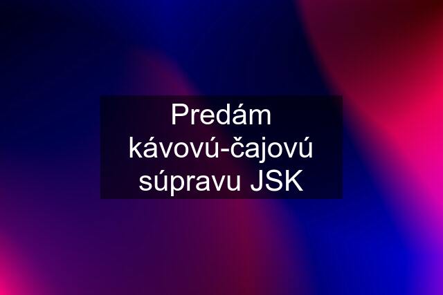 Predám kávovú-čajovú súpravu JSK