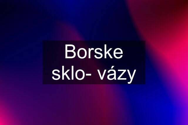 Borske sklo- vázy