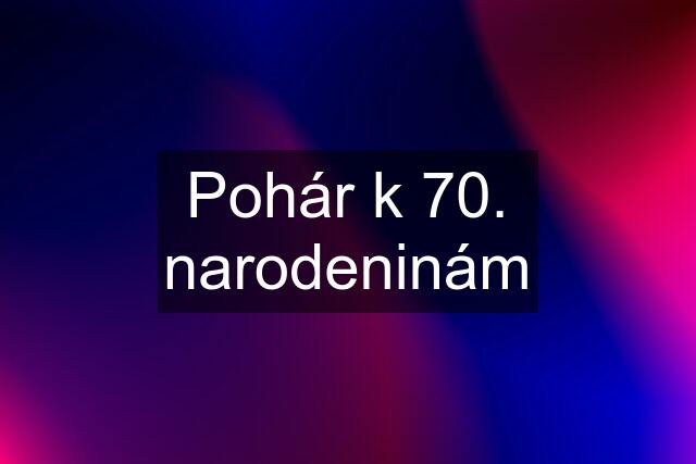 Pohár k 70. narodeninám