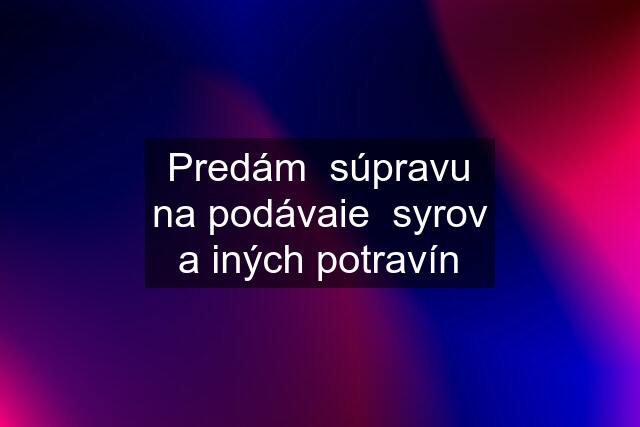 Predám  súpravu na podávaie  syrov a iných potravín