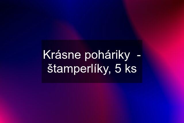 Krásne poháriky  - štamperlíky, 5 ks