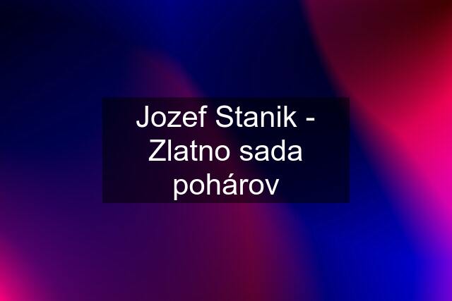 Jozef Stanik - Zlatno sada pohárov