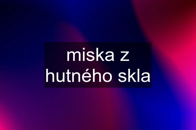 miska z hutného skla