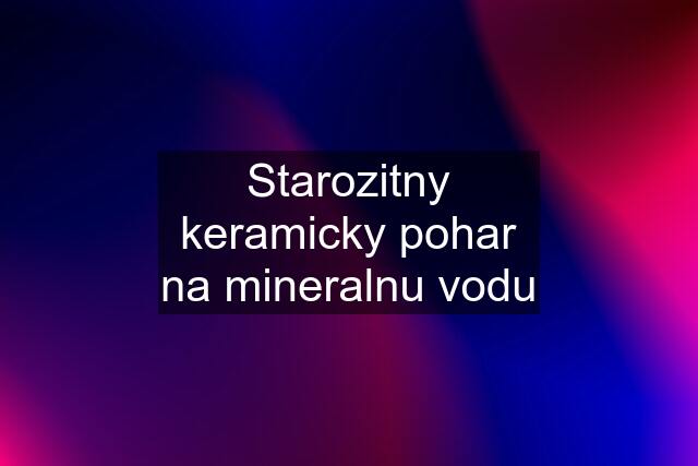 Starozitny keramicky pohar na mineralnu vodu