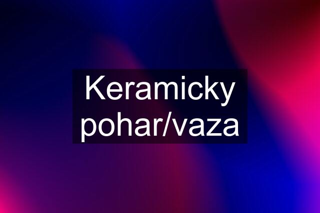 Keramicky pohar/vaza