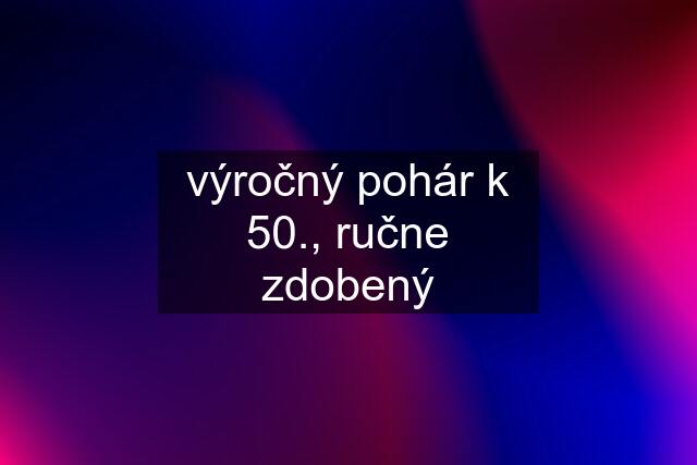 výročný pohár k 50., ručne zdobený