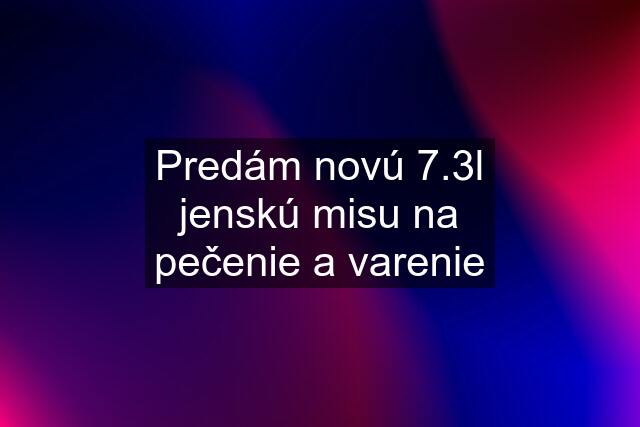 Predám novú 7.3l jenskú misu na pečenie a varenie