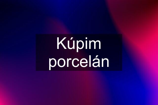 Kúpim porcelán