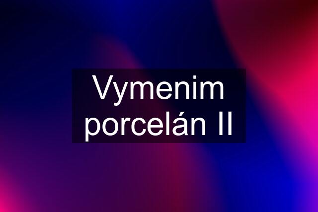 Vymenim porcelán II