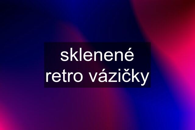 sklenené retro vázičky