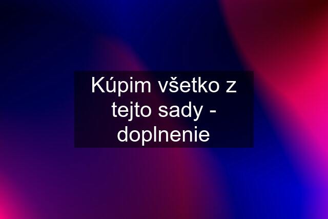 Kúpim všetko z tejto sady - doplnenie