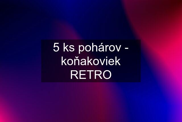 5 ks pohárov - koňakoviek RETRO