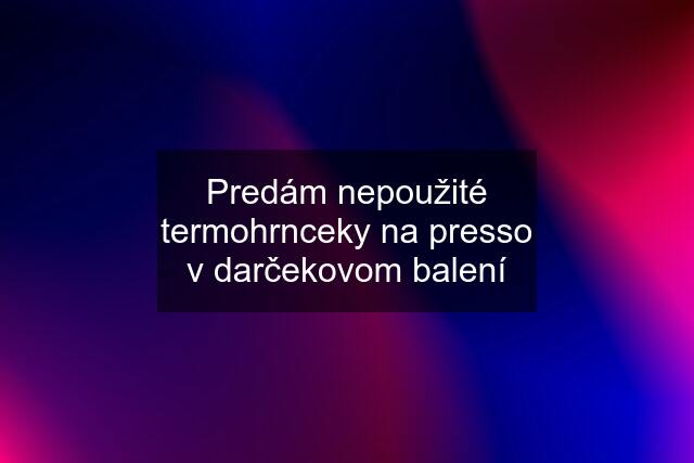 Predám nepoužité termohrnceky na presso v darčekovom balení