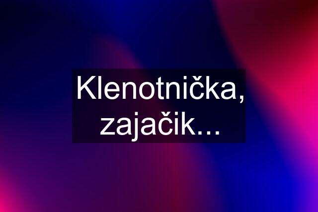 Klenotnička, zajačik...