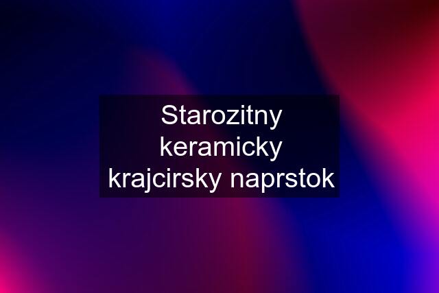 Starozitny keramicky krajcirsky naprstok