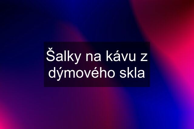 Šalky na kávu z dýmového skla