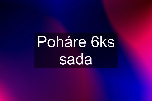 Poháre 6ks sada