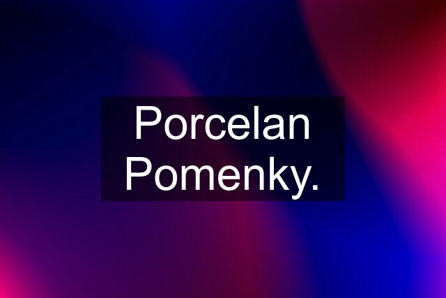 Porcelan Pomenky.