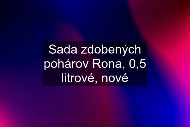 Sada zdobených pohárov Rona, 0,5 litrové, nové