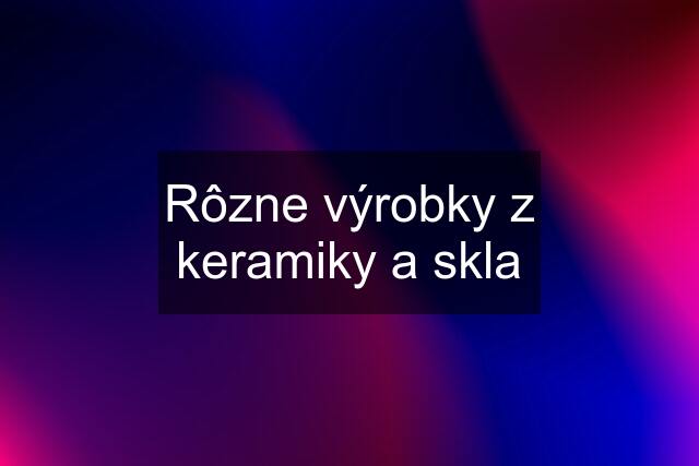 Rôzne výrobky z keramiky a skla