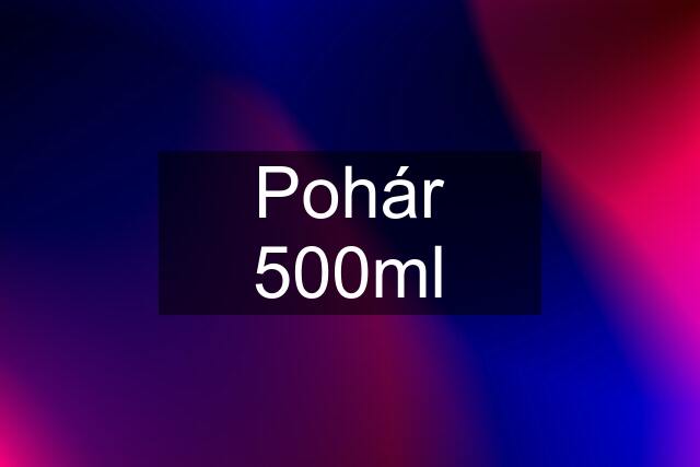 Pohár 500ml