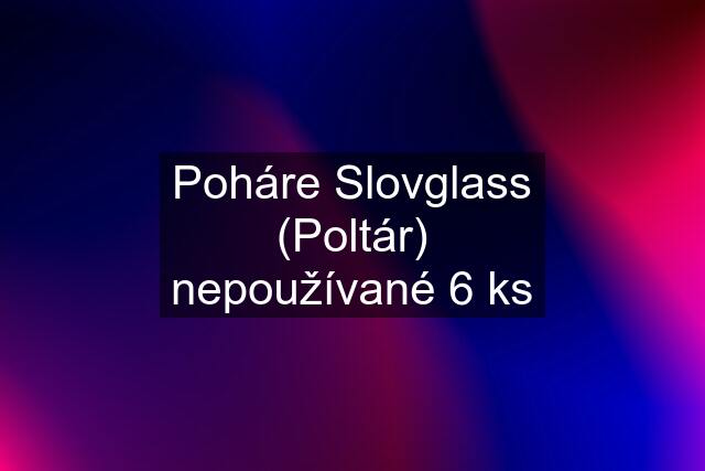 Poháre Slovglass (Poltár) nepoužívané 6 ks