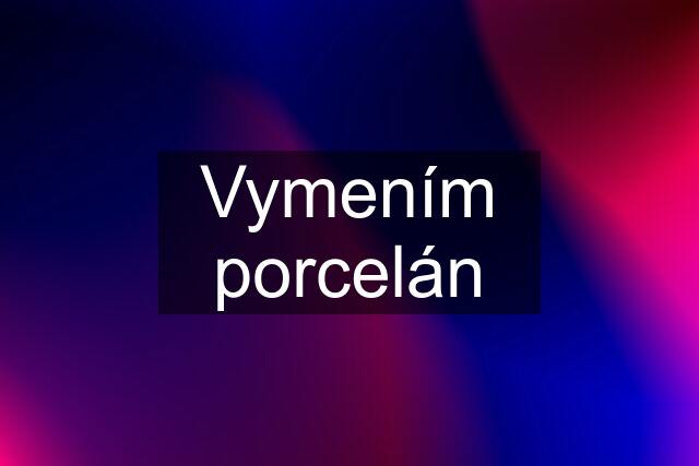 Vymením porcelán