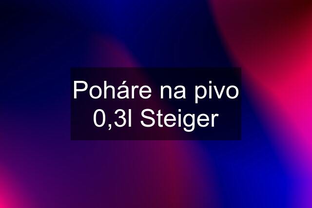 Poháre na pivo 0,3l Steiger