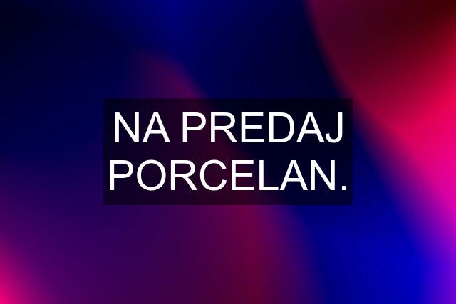 NA PREDAJ PORCELAN.