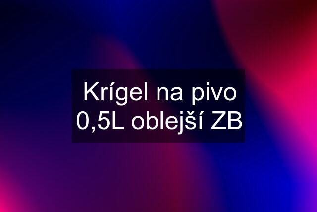 Krígel na pivo 0,5L oblejší ZB