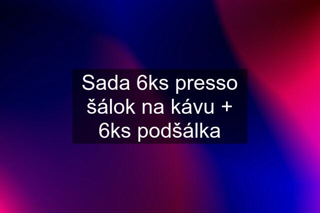 Sada 6ks presso šálok na kávu + 6ks podšálka